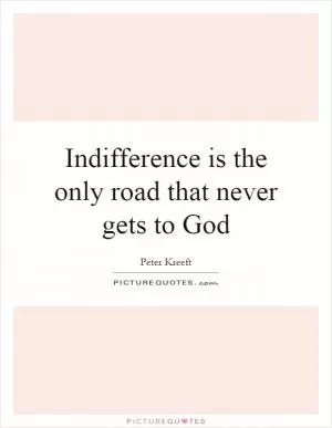Indifference is the only road that never gets to God Picture Quote #1