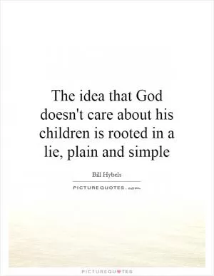 The idea that God doesn't care about his children is rooted in a lie, plain and simple Picture Quote #1