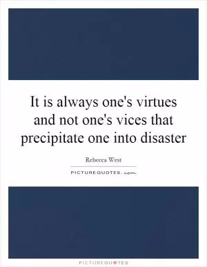 It is always one's virtues and not one's vices that precipitate one into disaster Picture Quote #1
