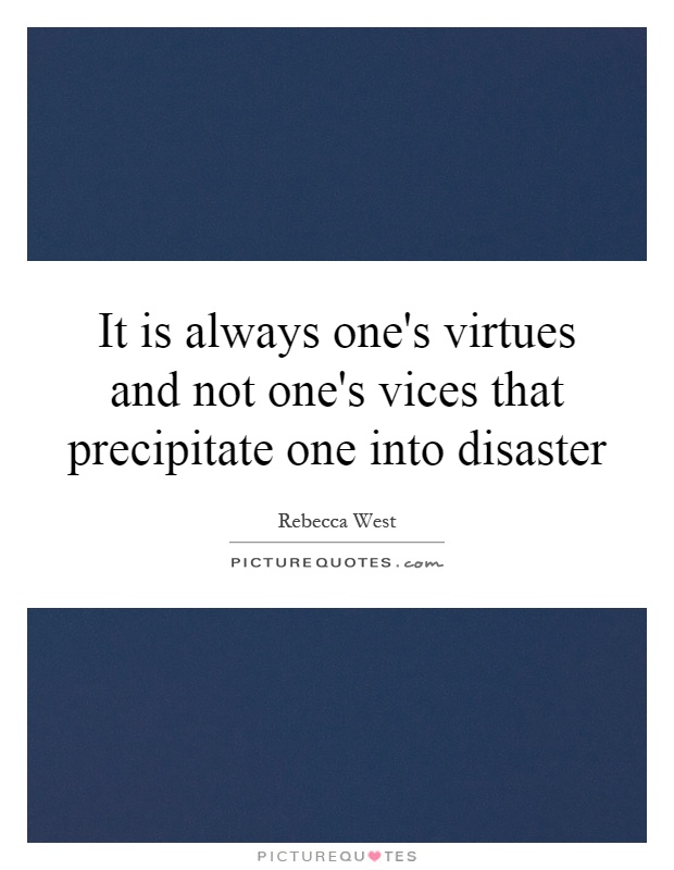 It is always one's virtues and not one's vices that precipitate one into disaster Picture Quote #1