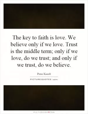 The key to faith is love. We believe only if we love. Trust is the middle term; only if we love, do we trust; and only if we trust, do we believe Picture Quote #1
