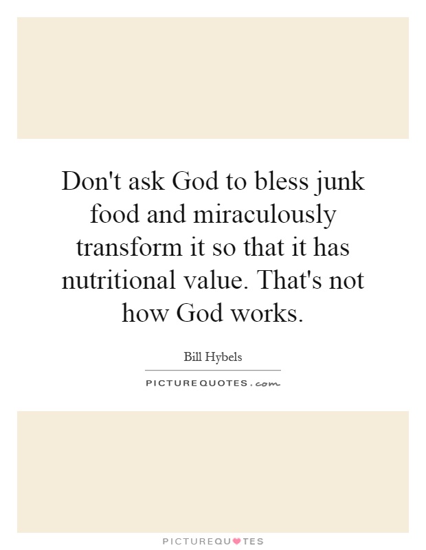 Don't ask God to bless junk food and miraculously transform it so that it has nutritional value. That's not how God works Picture Quote #1