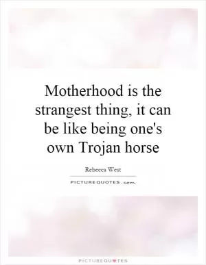 Motherhood is the strangest thing, it can be like being one's own Trojan horse Picture Quote #1