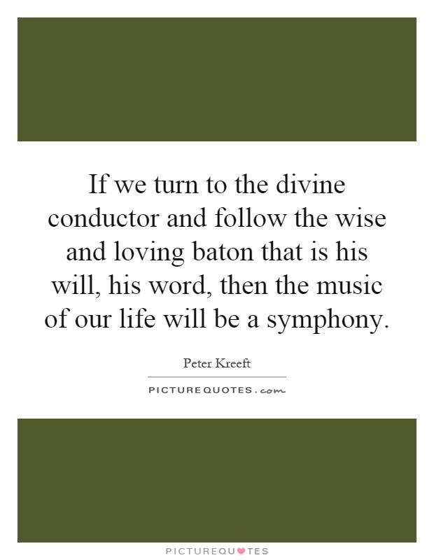 If we turn to the divine conductor and follow the wise and loving baton that is his will, his word, then the music of our life will be a symphony Picture Quote #1