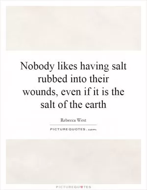 Nobody likes having salt rubbed into their wounds, even if it is the salt of the earth Picture Quote #1