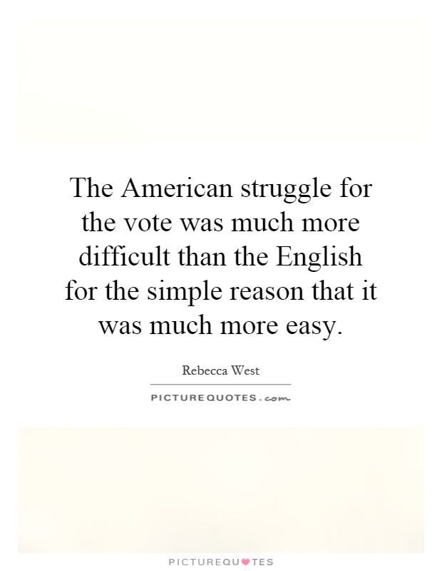 The American struggle for the vote was much more difficult than the English for the simple reason that it was much more easy Picture Quote #1