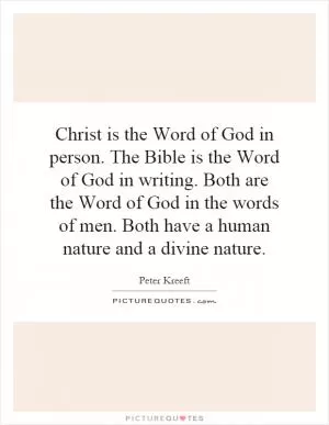 Christ is the Word of God in person. The Bible is the Word of God in writing. Both are the Word of God in the words of men. Both have a human nature and a divine nature Picture Quote #1