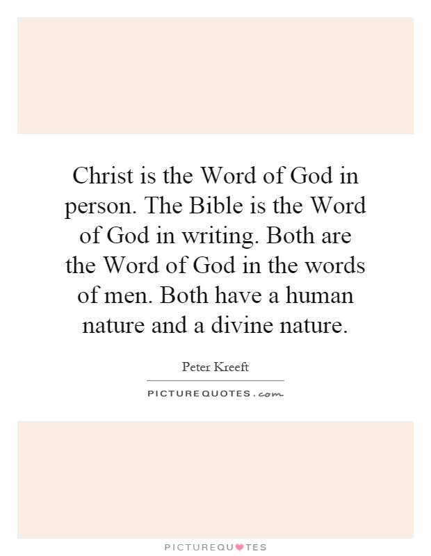 Christ is the Word of God in person. The Bible is the Word of God in writing. Both are the Word of God in the words of men. Both have a human nature and a divine nature Picture Quote #1