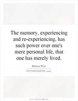 The memory, experiencing and re-experiencing, has such power over one's mere personal life, that one has merely lived Picture Quote #1