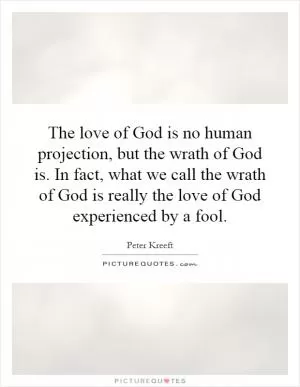 The love of God is no human projection, but the wrath of God is. In fact, what we call the wrath of God is really the love of God experienced by a fool Picture Quote #1