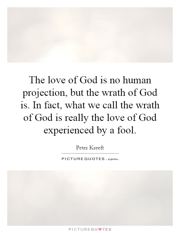 The love of God is no human projection, but the wrath of God is. In fact, what we call the wrath of God is really the love of God experienced by a fool Picture Quote #1