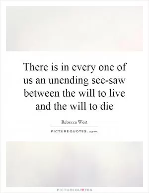 There is in every one of us an unending see-saw between the will to live and the will to die Picture Quote #1