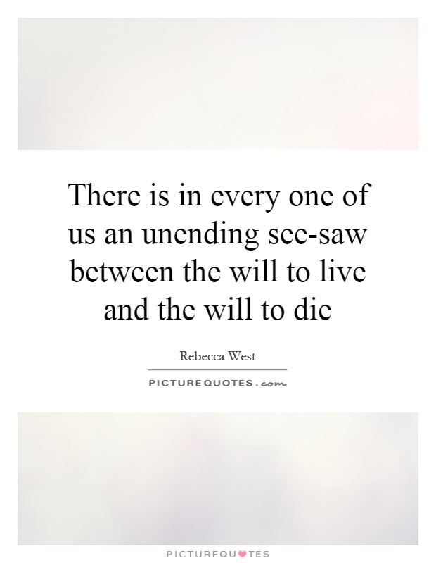 There is in every one of us an unending see-saw between the will to live and the will to die Picture Quote #1