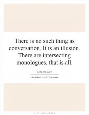 There is no such thing as conversation. It is an illusion. There are intersecting monologues, that is all Picture Quote #1