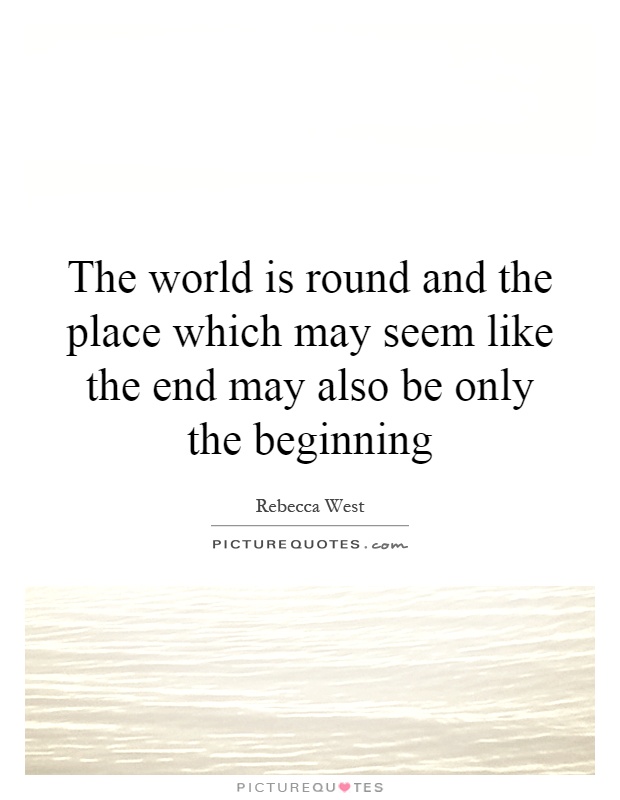 The world is round and the place which may seem like the end may also be only the beginning Picture Quote #1