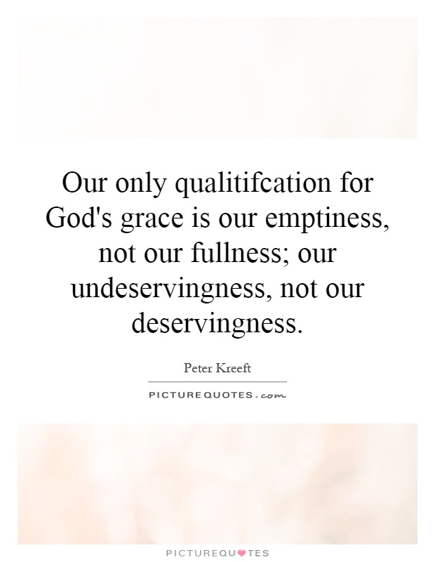 Our only qualitifcation for God's grace is our emptiness, not our fullness; our undeservingness, not our deservingness Picture Quote #1