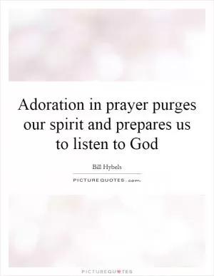 Adoration in prayer purges our spirit and prepares us to listen to God Picture Quote #1