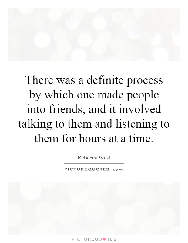 There was a definite process by which one made people into friends, and it involved talking to them and listening to them for hours at a time Picture Quote #1