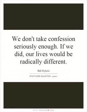We don't take confession seriously enough. If we did, our lives would be radically different Picture Quote #1