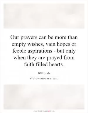 Our prayers can be more than empty wishes, vain hopes or feeble aspirations - but only when they are prayed from faith filled hearts Picture Quote #1