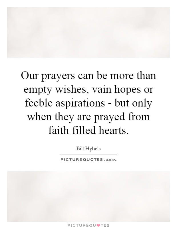 Our prayers can be more than empty wishes, vain hopes or feeble aspirations - but only when they are prayed from faith filled hearts Picture Quote #1