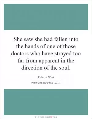 She saw she had fallen into the hands of one of those doctors who have strayed too far from apparent in the direction of the soul Picture Quote #1