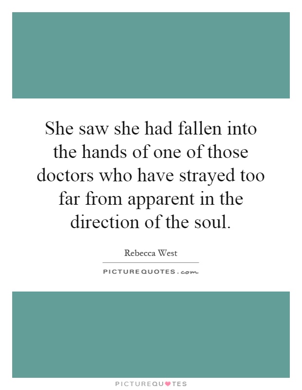 She saw she had fallen into the hands of one of those doctors who have strayed too far from apparent in the direction of the soul Picture Quote #1