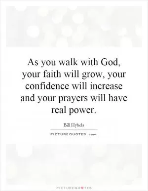 As you walk with God, your faith will grow, your confidence will increase and your prayers will have real power Picture Quote #1