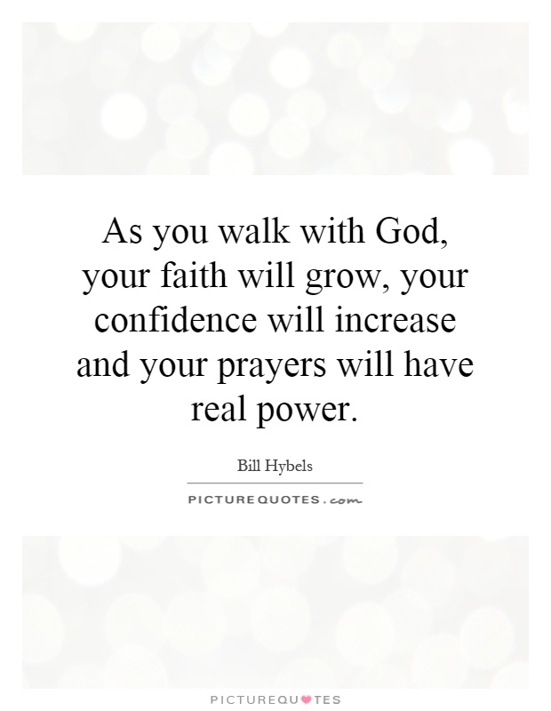 As you walk with God, your faith will grow, your confidence will increase and your prayers will have real power Picture Quote #1