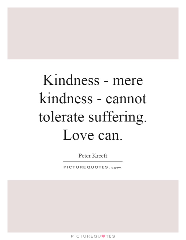 Kindness - mere kindness - cannot tolerate suffering. Love can Picture Quote #1