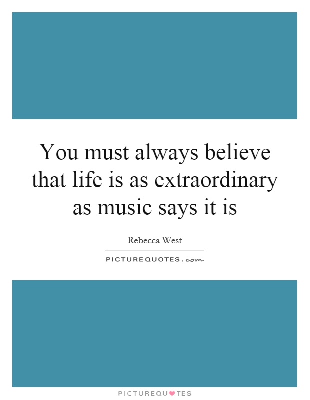 You must always believe that life is as extraordinary as music says it is Picture Quote #1