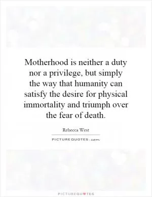 Motherhood is neither a duty nor a privilege, but simply the way that humanity can satisfy the desire for physical immortality and triumph over the fear of death Picture Quote #1