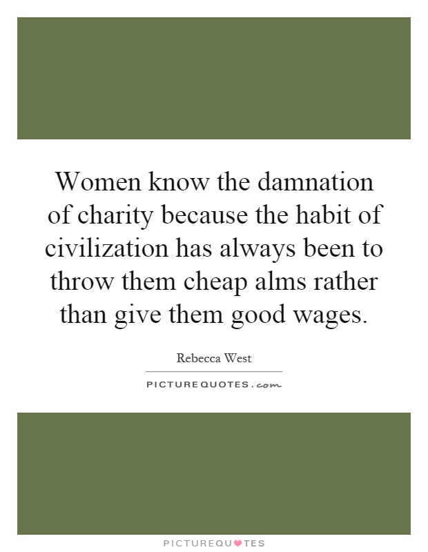 Women know the damnation of charity because the habit of civilization has always been to throw them cheap alms rather than give them good wages Picture Quote #1