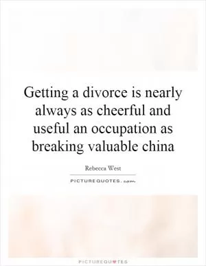 Getting a divorce is nearly always as cheerful and useful an occupation as breaking valuable china Picture Quote #1