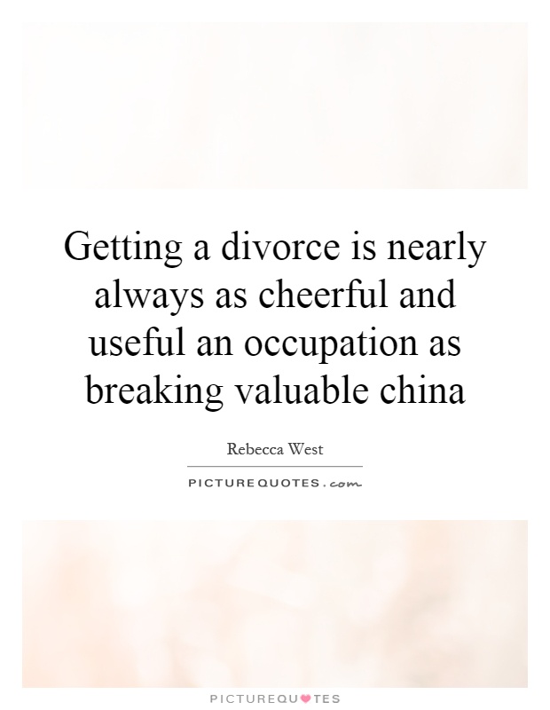 Getting a divorce is nearly always as cheerful and useful an occupation as breaking valuable china Picture Quote #1