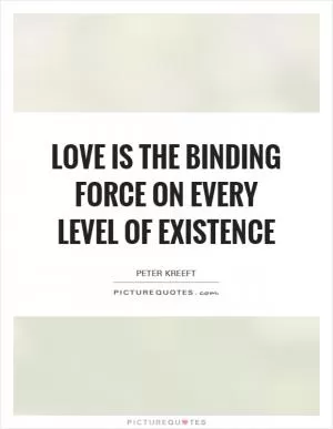 Love is the binding force on every level of existence Picture Quote #1