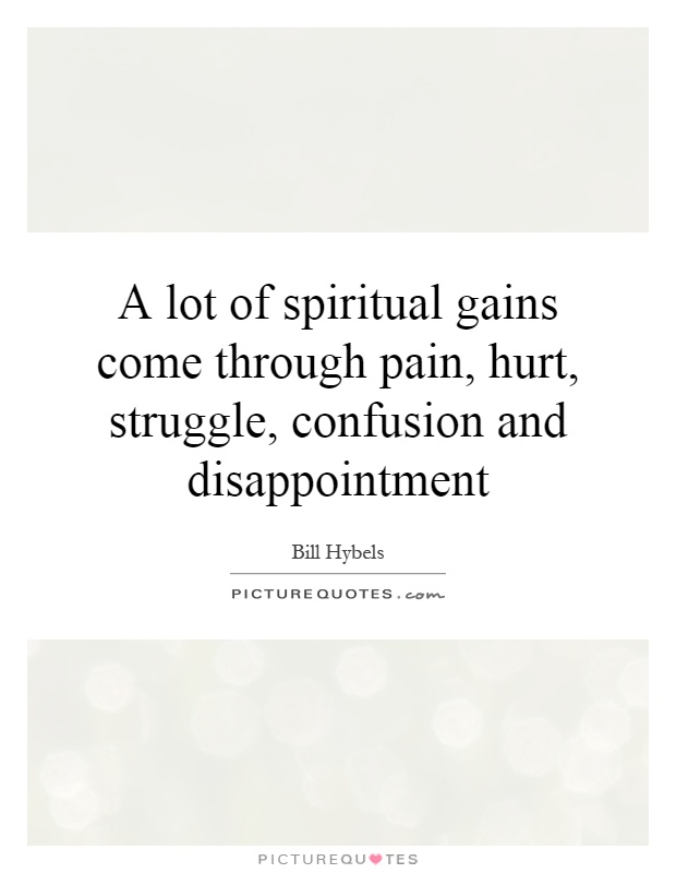 A lot of spiritual gains come through pain, hurt, struggle, confusion and disappointment Picture Quote #1