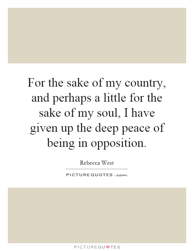 For the sake of my country, and perhaps a little for the sake of my soul, I have given up the deep peace of being in opposition Picture Quote #1