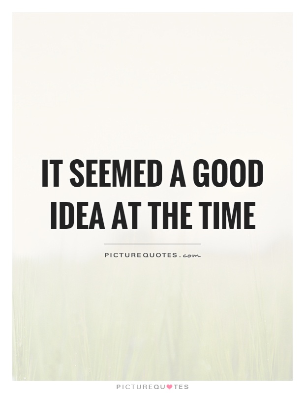 It seemed a good idea at the time Picture Quote #1