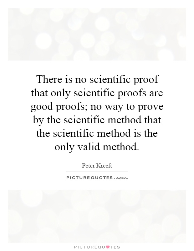 There is no scientific proof that only scientific proofs are good proofs; no way to prove by the scientific method that the scientific method is the only valid method Picture Quote #1