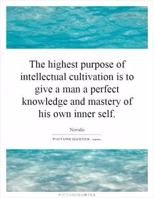 The highest purpose of intellectual cultivation is to give a man a perfect knowledge and mastery of his own inner self Picture Quote #1