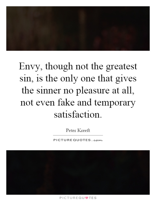 Envy, though not the greatest sin, is the only one that gives the sinner no pleasure at all, not even fake and temporary satisfaction Picture Quote #1