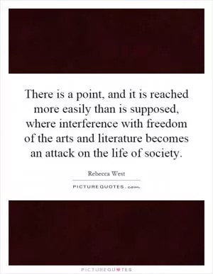 There is a point, and it is reached more easily than is supposed, where interference with freedom of the arts and literature becomes an attack on the life of society Picture Quote #1