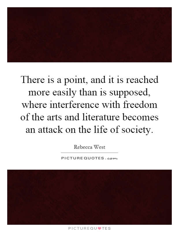 There is a point, and it is reached more easily than is supposed, where interference with freedom of the arts and literature becomes an attack on the life of society Picture Quote #1