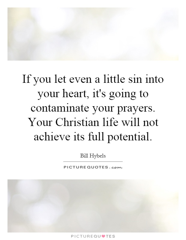If you let even a little sin into your heart, it's going to contaminate your prayers. Your Christian life will not achieve its full potential Picture Quote #1