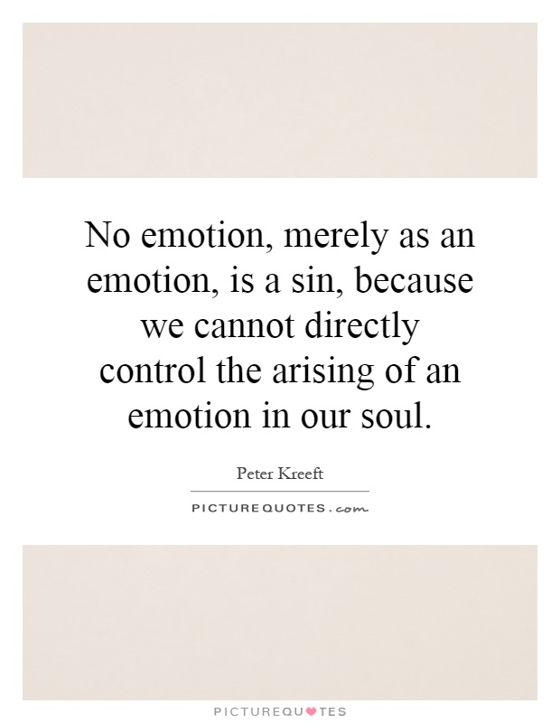 No emotion, merely as an emotion, is a sin, because we cannot directly control the arising of an emotion in our soul Picture Quote #1