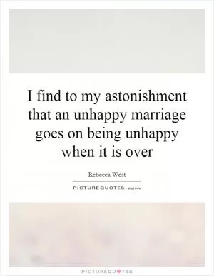 I find to my astonishment that an unhappy marriage goes on being unhappy when it is over Picture Quote #1
