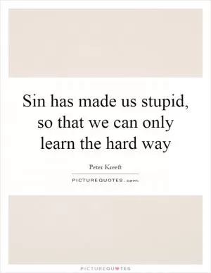 Sin has made us stupid, so that we can only learn the hard way Picture Quote #1