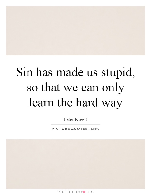 Sin has made us stupid, so that we can only learn the hard way Picture Quote #1