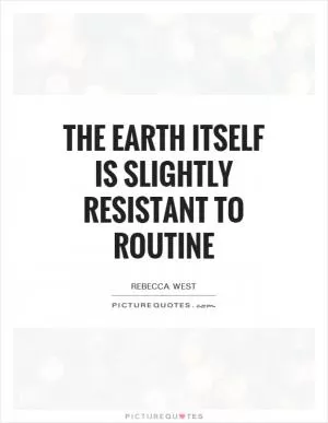 The earth itself is slightly resistant to routine Picture Quote #1